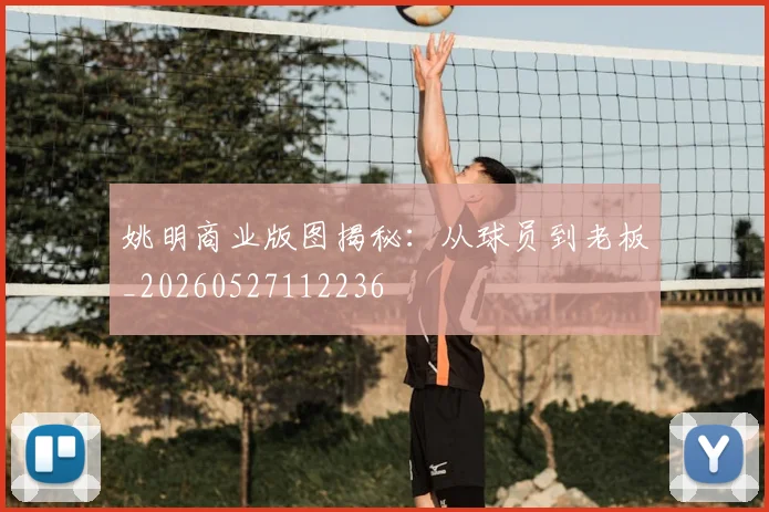 姚明商业版图揭秘:从球员到老板_20260527112236